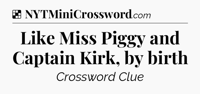 Solution: Like Miss Piggy and Captain Kirk, by birth - NYT Crossword