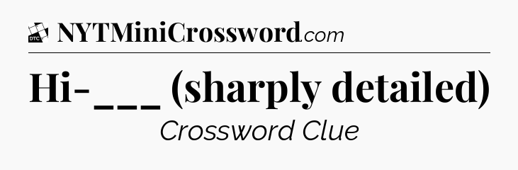 Hi-___ (sharply detailed) - Daily Themed Classic Crossword