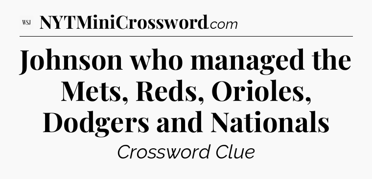 Johnson who managed the Mets, Reds, Orioles, Dodgers and Nationals - WSJ Crossword