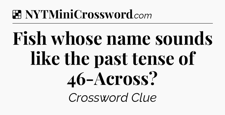 Solution: Fish whose name sounds like the past tense of 46-Across - NYT Crossword