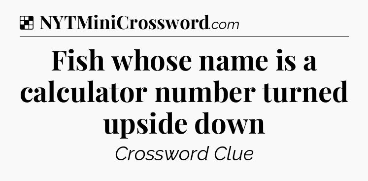 Solution: Fish whose name is a calculator number turned upside down - NYT Crossword