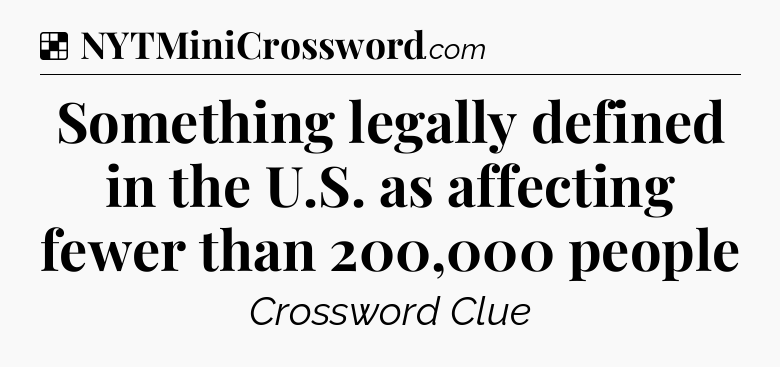 Solution: Something legally defined in the U.S. as affecting fewer than 200,000 people  - NYT Crossword