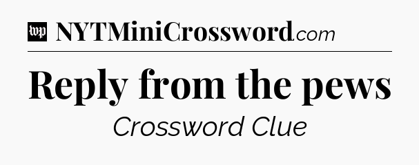 Reply from the pews Crossword Clue