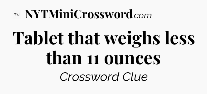 Tablet that weighs less than 11 ounces - WSJ Crossword