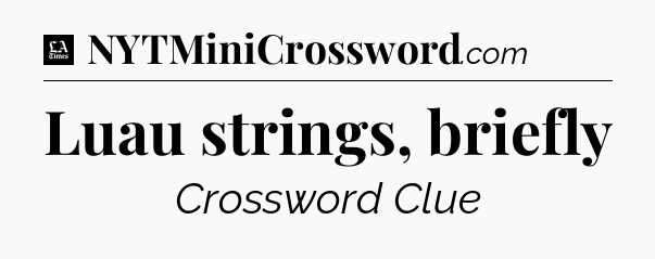 Luau strings, briefly - LA Times Crossword