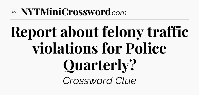 Report about felony traffic violations for Police Quarterly - WSJ Crossword