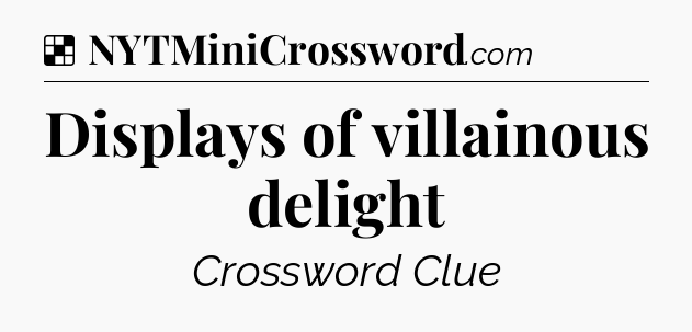 Solution: Displays of villainous delight - NYT Crossword