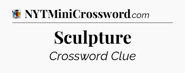 Sculpture Crossword Clue