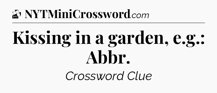Kissing in a garden, e.g.: Abbr - Daily Themed Classic Crossword