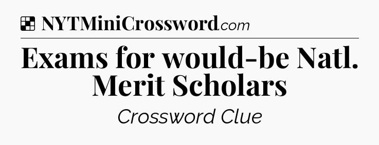 Solution: Exams for would-be Natl. Merit Scholars - NYT Crossword