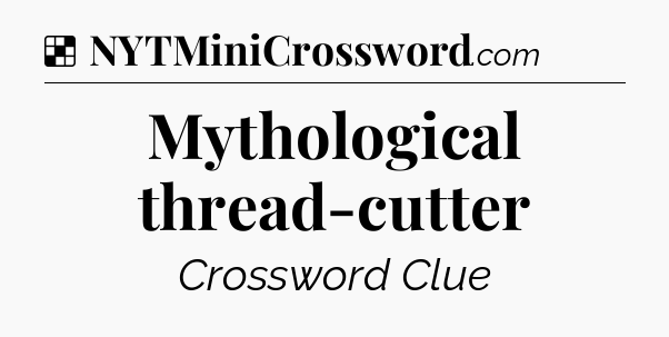 Solution: Mythological thread-cutter - NYT Crossword
