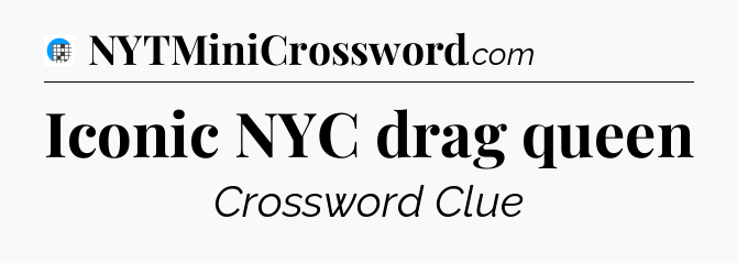 Iconic NYC drag queen Crossword Clue