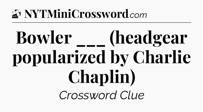 Bowler ___ (headgear popularized by Charlie Chaplin) - Daily Themed Classic Crossword