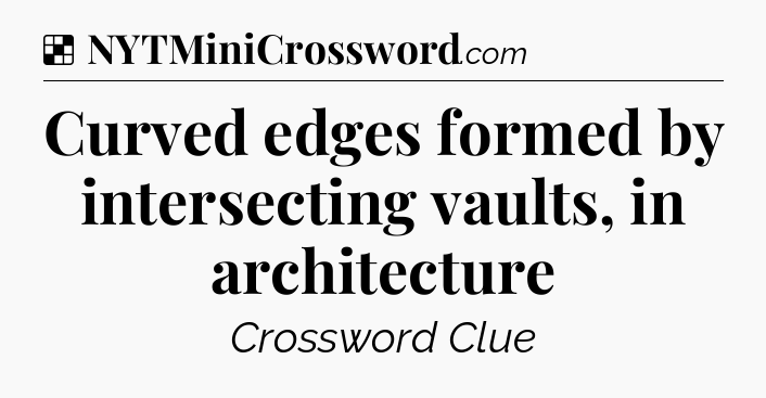 Solution: Curved edges formed by intersecting vaults, in architecture - NYT Crossword