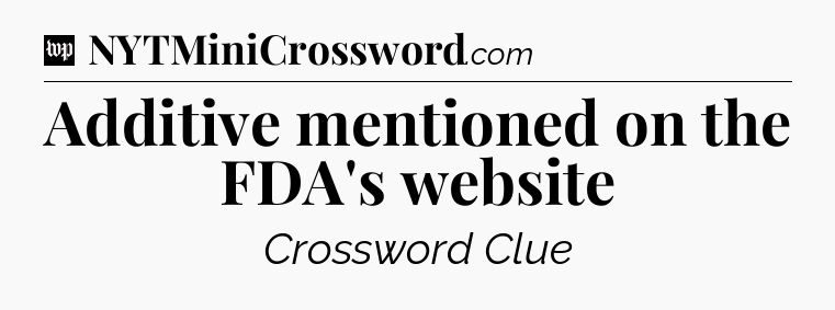 Additive mentioned on the FDA's website Crossword Clue