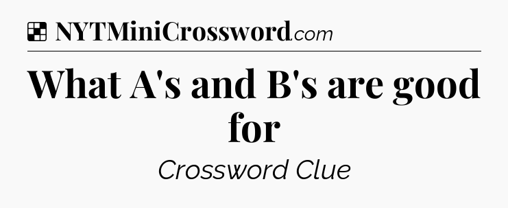 Solution: What A's and B's are good for - NYT Crossword