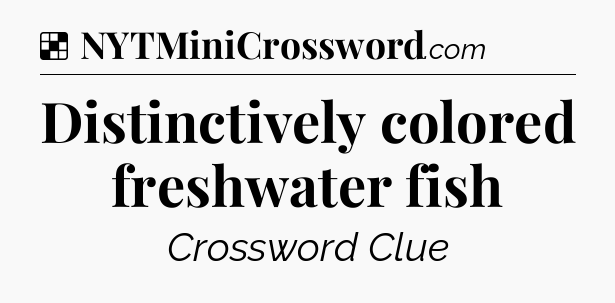 Solution: Distinctively colored freshwater fish - NYT Crossword