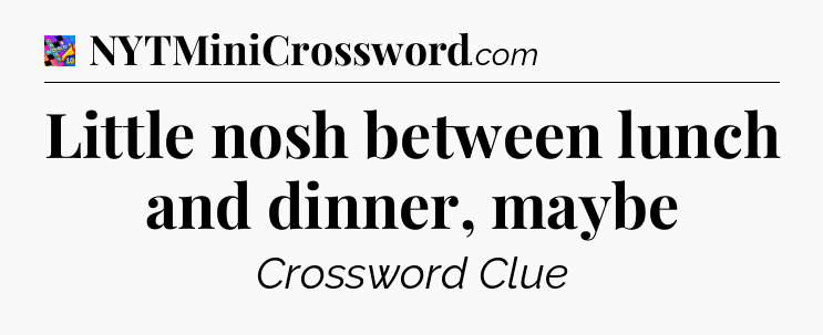 Little nosh between lunch and dinner, maybe Crossword Clue