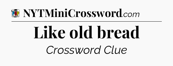 Like old bread Crossword Clue