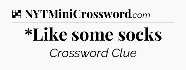 Solution: *Like some socks - NYT Crossword