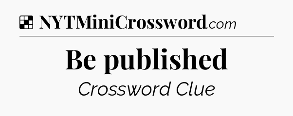 Solution: Be published - NYT Crossword