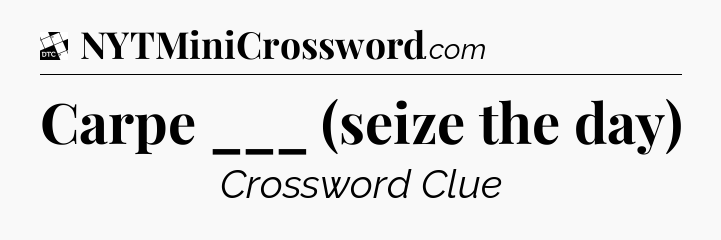Carpe ___ (seize the day) - Daily Themed Classic Crossword