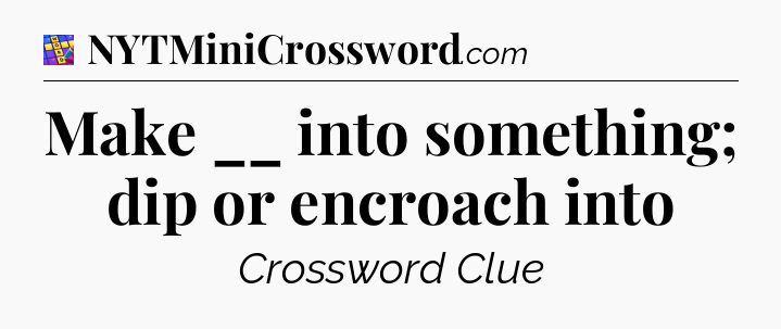 Make __ into something; dip or encroach into Codycross