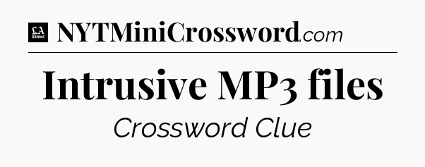 Intrusive MP3 files - LA Times Crossword