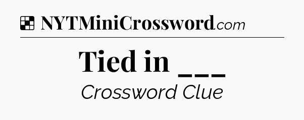 Solution: Tied in ___ - NYT Crossword