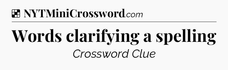 Solution: Words clarifying a spelling - NYT Crossword
