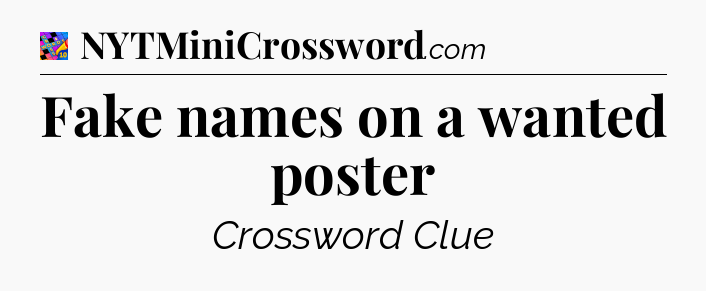 Fake names on a wanted poster Crossword Clue
