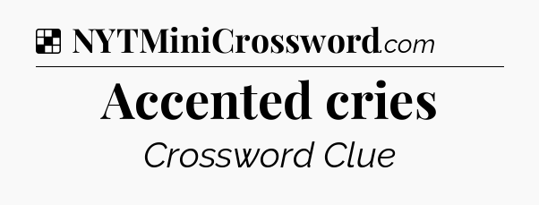 Solution: Accented cries - NYT Crossword