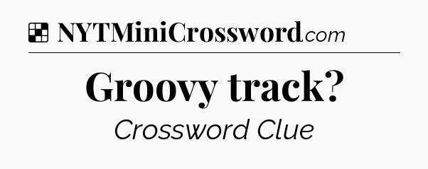 Solution: Groovy track - NYT Crossword