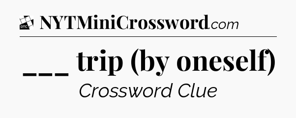 ___ trip (by oneself) - Daily Themed Mini Crossword