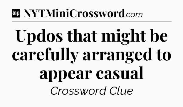 Updos that might be carefully arranged to appear casual Crossword Clue