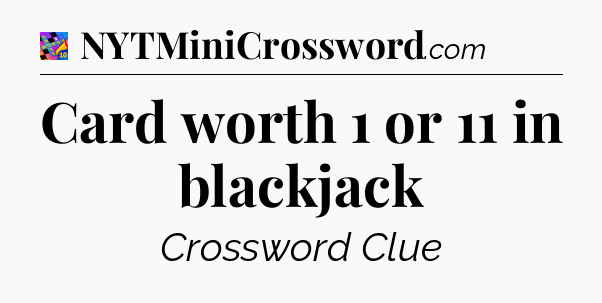 Card worth 1 or 11 in blackjack Crossword Clue