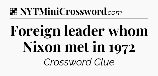 Solution: Foreign leader whom Nixon met in 1972 - NYT Crossword