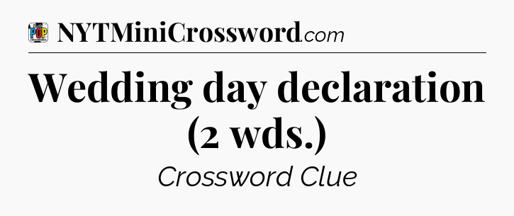 Wedding day declaration (2 wds.) Crossword Clue