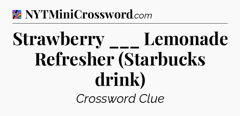 Strawberry ___ Lemonade Refresher (Starbucks drink) Crossword Clue
