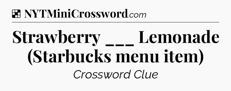 Solution: Strawberry ___ Lemonade (Starbucks menu item) - NYT Crossword