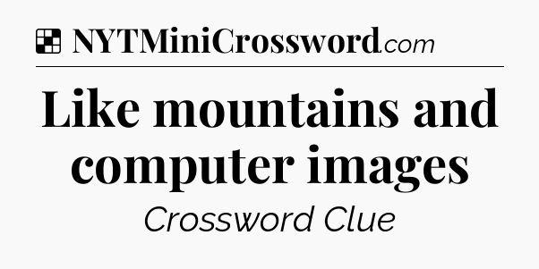 Solution: Like mountains and computer images - NYT Crossword