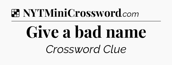 Solution: Give a bad name - NYT Crossword