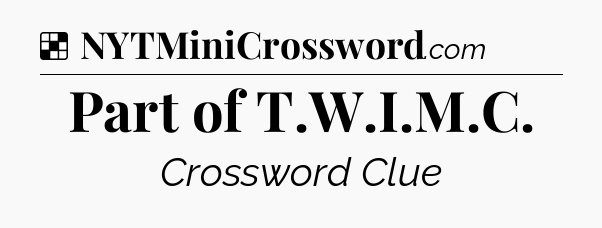 Solution: Part of T.W.I.M.C - NYT Crossword