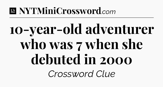 10-year-old adventurer who was 7 when she debuted in 2000 - LA Times Crossword