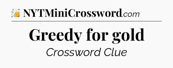 Greedy for gold - 7 Little Words