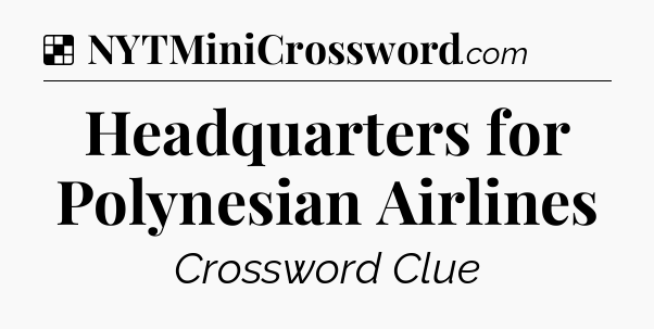 Solution: Headquarters for Polynesian Airlines - NYT Crossword