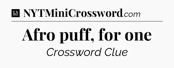 Afro puff, for one - LA Times Crossword