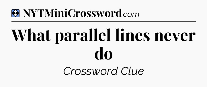 Solution: What parallel lines never do - NYT Mini Crossword