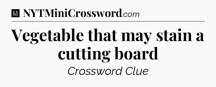 Vegetable that may stain a cutting board - LA Times Crossword