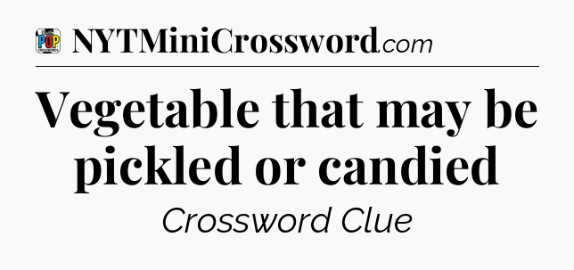 Vegetable that may be pickled or candied Crossword Clue